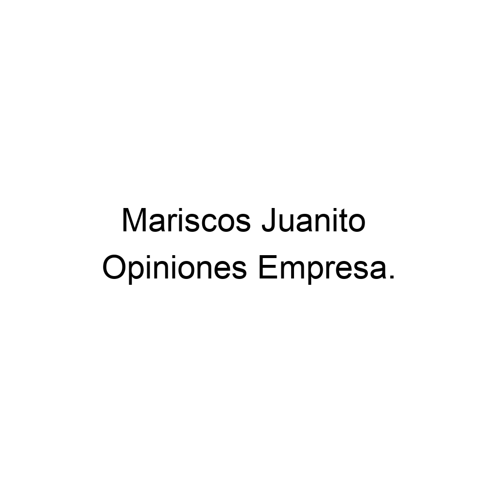 Opiniones Mariscos Juanito, ▷